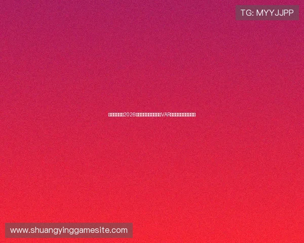 皇潮娱乐介绍2026年世界杯新技术应用如VAR和视频裁判的最新进展 皇潮娱乐介绍2026年世界杯新技术应用如VAR和视频裁判的最新进展